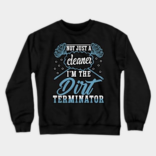 I'm Not Just a Cleaner I'm the Dirt Terminator Crewneck Sweatshirt